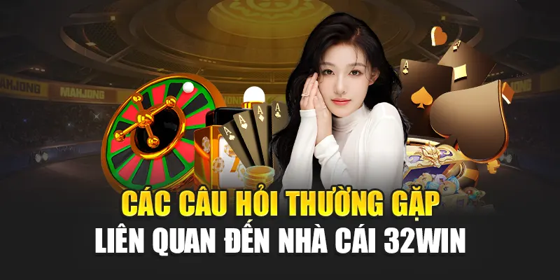 Các câu hỏi thường gặp liên quan đến nhà cái 32win