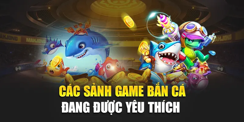 Các sảnh game bắn cá đang được yêu thích tại 32Win
