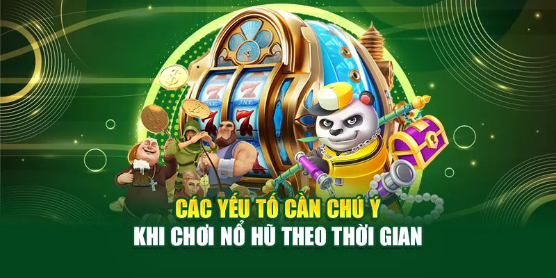 Các yếu tố cần chú ý khi chơi nổ hũ theo thời gian