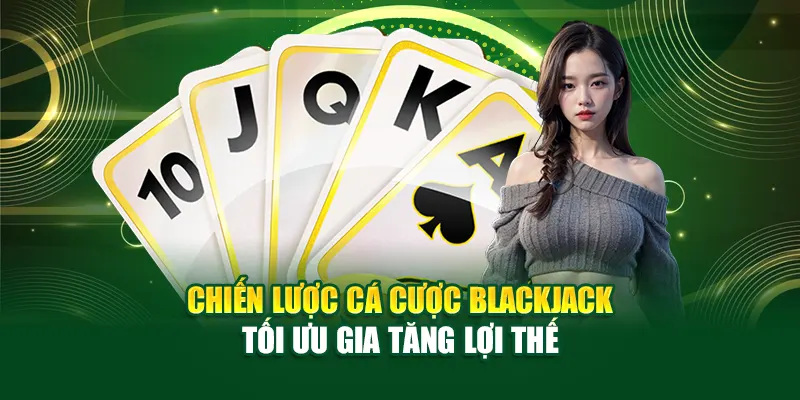 chien-luoc-ca-cuoc-blackjack-–-toi-uu-gia-tang-loi-the