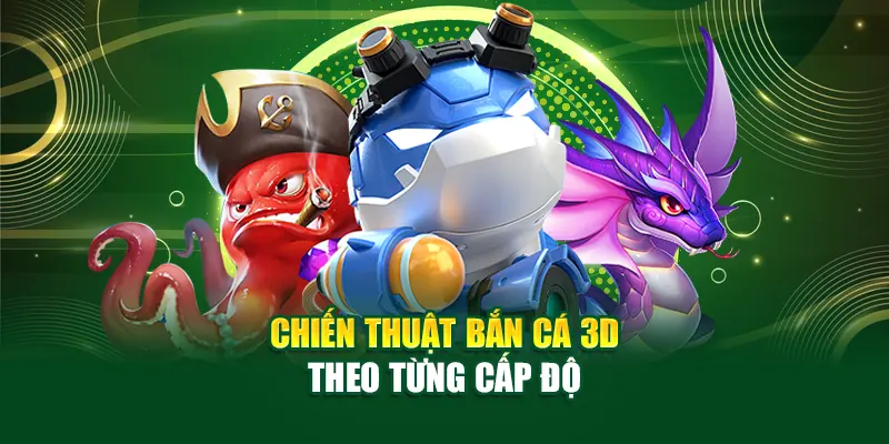 Chiến thuật bắn cá 3D theo từng cấp độ