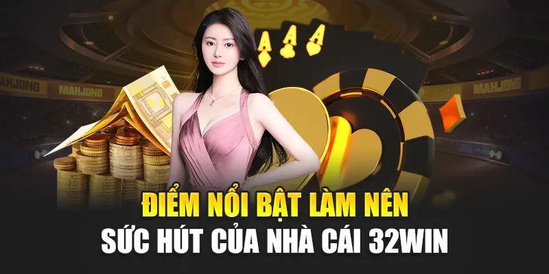 Điểm nổi bật làm nên sức hút của nhà cái 32WIN