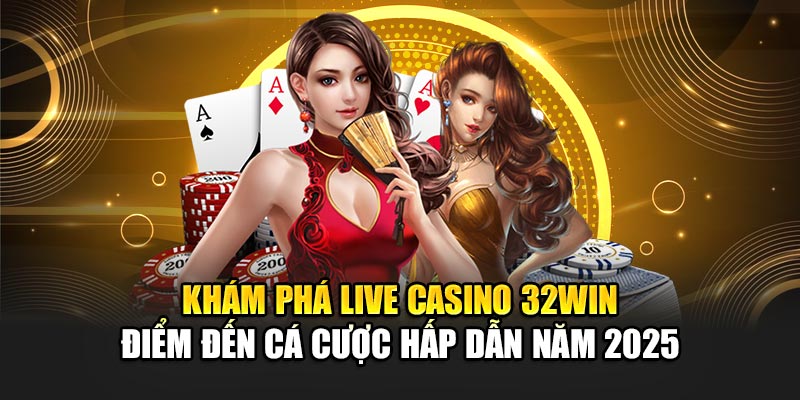 Khám phá live casino 32Win