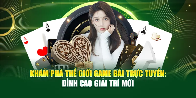 kham-pha-the-gioi-game-bai-truc-tuyen-dinh-cao-giai-tri-moi