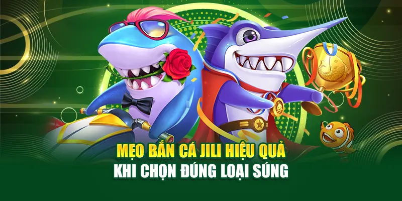 Mẹo bắn cá JILI hiệu quả khi chọn đúng loại súng