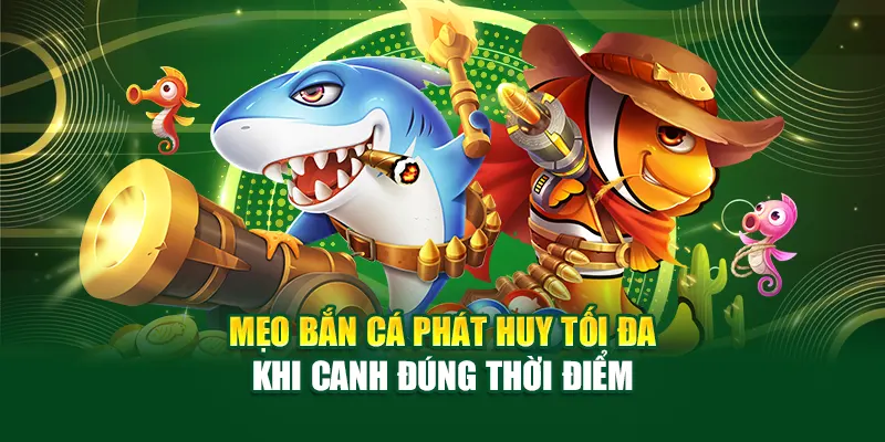 Mẹo bắn cá phát huy tối đa khi canh đúng thời điểm