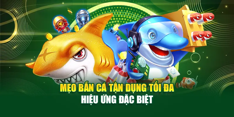 Mẹo bắn cá tận dụng tối đa hiệu ứng đặc biệt