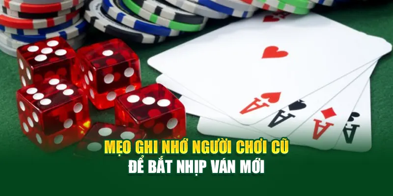 Mẹo ghi nhớ người chơi cũ để bắt nhịp ván mới
