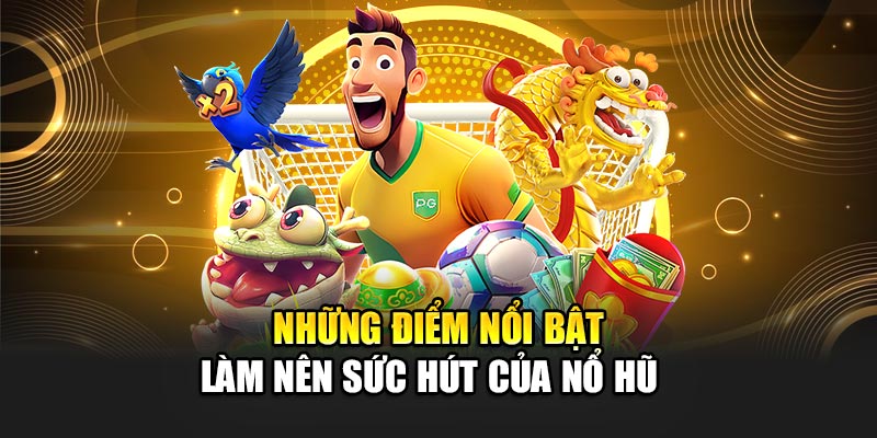 Những điểm nổi bật làm nên sức hút của nổ hũ
