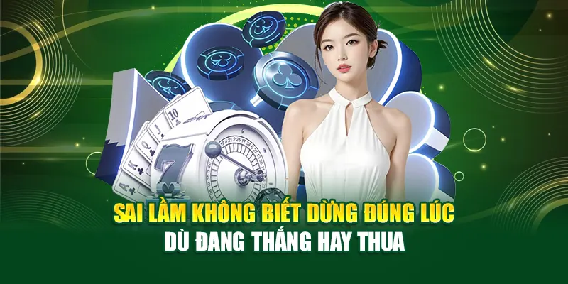 Sai lầm không biết dừng đúng lúc dù đang thắng hay thua